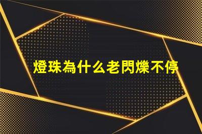 燈珠為什么老閃爍不停 為什么燈珠老壞